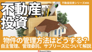 【2024年版】不動産投資#6：物件の管理方法はどうする？自主管理、管理委託、サブリースについて解説