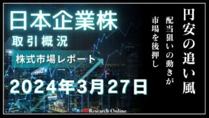 日本株市場動向:2024年3月27日-円安の追い風と配当狙いの動きが市場を後押し