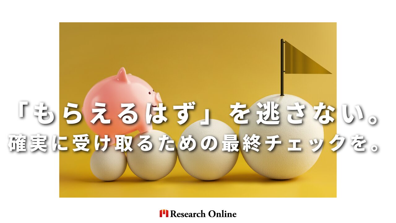 「もらえるはず」を逃さない。 確実に受け取るための最終チェックを。