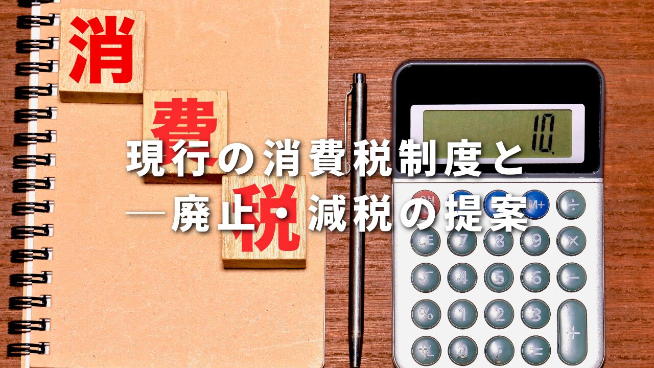 現行の消費税制度と ─廃止・減税の提案とその背景