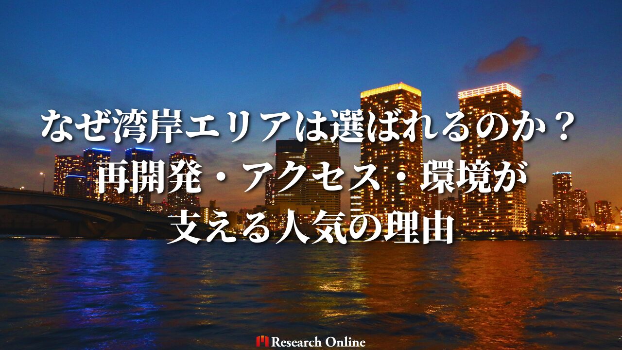 なぜ湾岸エリアは選ばれるのか？ 再開発・アクセス・環境が 支える人気の理由