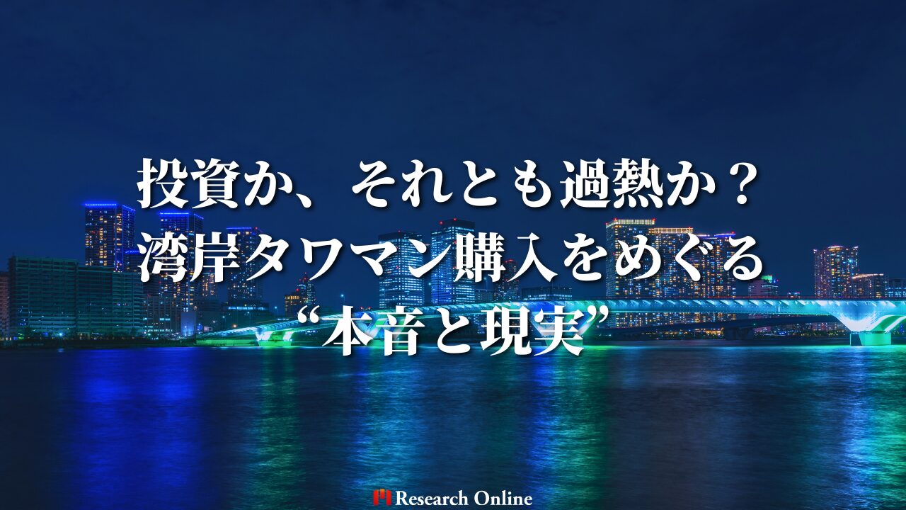 投資か、それとも過熱か？湾岸タワマン購入をめぐる“本音と現実”