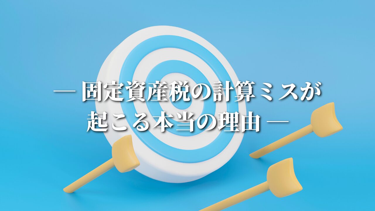 ― 固定資産税の計算ミスが起こる本当の理由 ― 