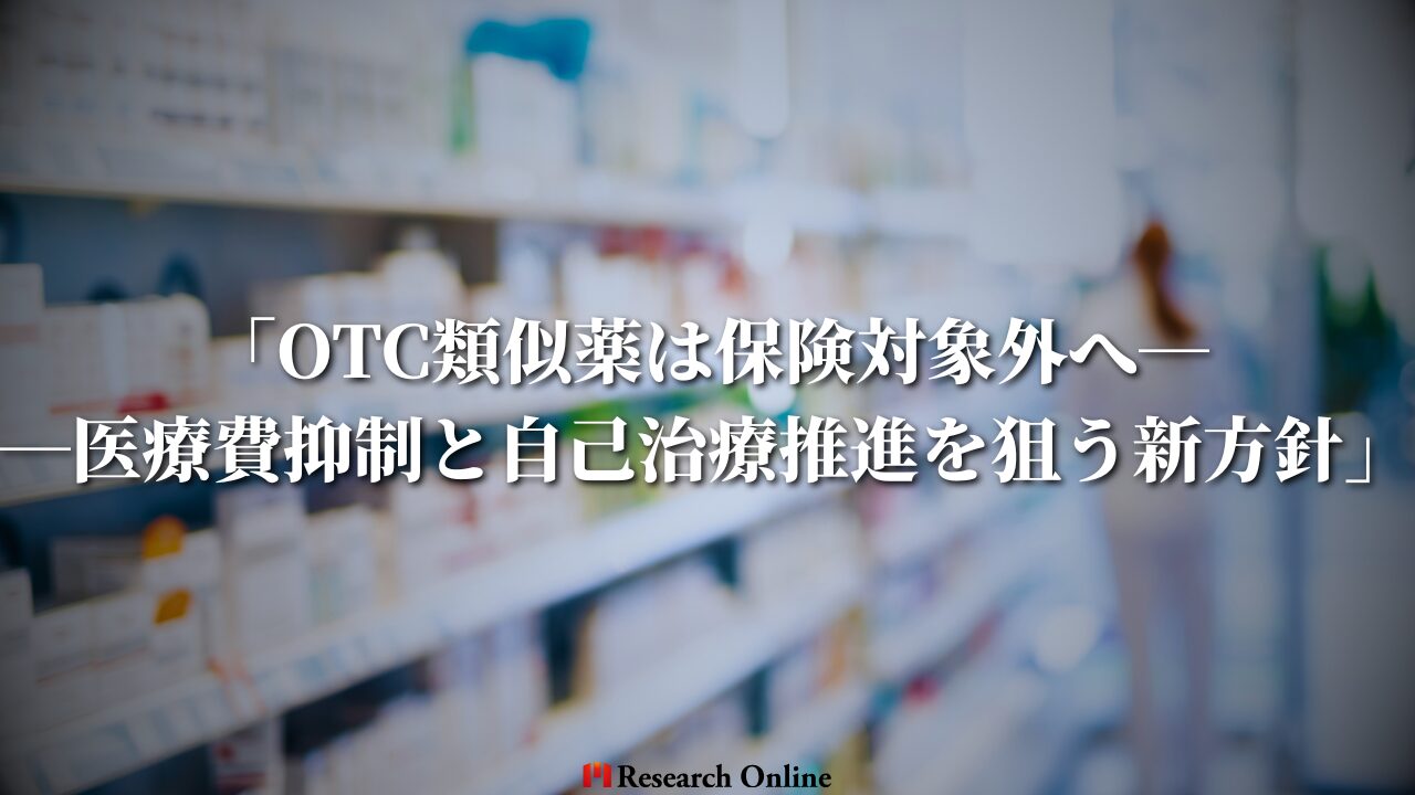 「OTC類似薬は保険対象外へ──医療費抑制と自己治療推進を狙う新方針」