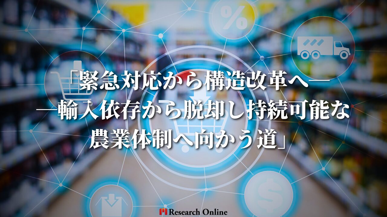 「緊急対応から構造改革へ──輸入依存から脱却し持続可能な農業体制へ向かう道」