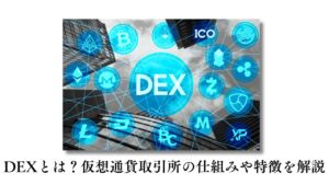【暗号資産】今話題のDEXとは?仮想通貨取引所の仕組みや特徴を解説
