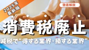 【2025年最新版】消費税廃止・減税で“得する業界・損する業界”を徹底解説！