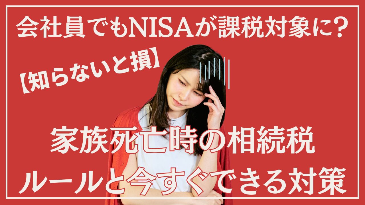 【知らないと損】会社員でもNISAが課税対象に？家族死亡時の相続税ルールと今すぐできる対策