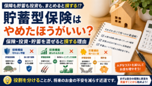 貯蓄型保険はやめたほうがいい？保険・投資・貯蓄を混ぜると損する理由